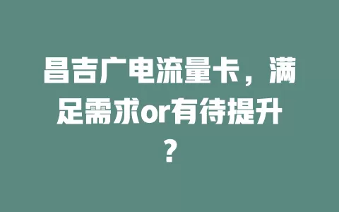昌吉广电流量卡，满足需求or有待提升？