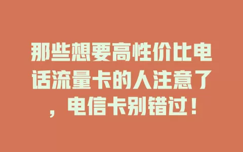 那些想要高性价比电话流量卡的人注意了，电信卡别错过！
