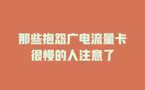 那些抱怨广电流量卡很慢的人注意了