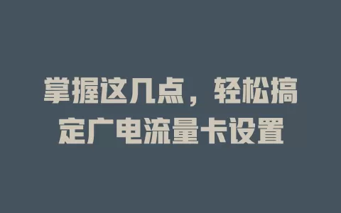 掌握这几点，轻松搞定广电流量卡设置