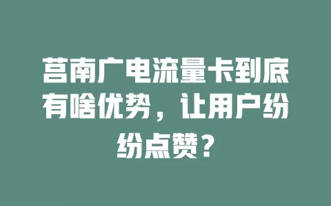 莒南广电流量卡到底有啥优势，让用户纷纷点赞？