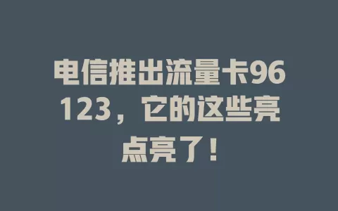 电信推出流量卡96123，它的这些亮点亮了！