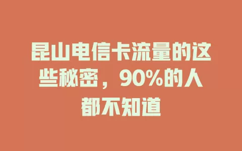 昆山电信卡流量的这些秘密，90%的人都不知道