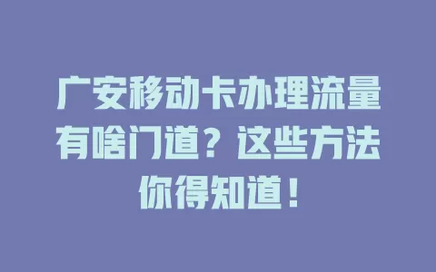 广安移动卡办理流量有啥门道？这些方法你得知道！