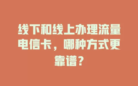 线下和线上办理流量电信卡，哪种方式更靠谱？