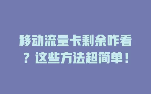 移动流量卡剩余咋看？这些方法超简单！