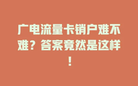 广电流量卡销户难不难？答案竟然是这样！