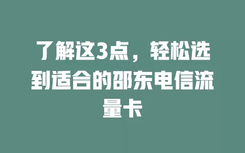 了解这3点，轻松选到适合的邵东电信流量卡