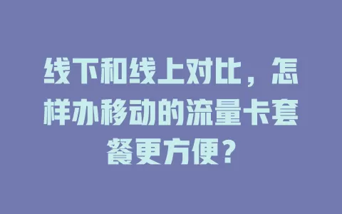 线下和线上对比，怎样办移动的流量卡套餐更方便？