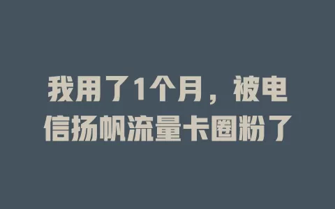 我用了1个月，被电信扬帆流量卡圈粉了