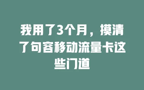 我用了3个月，摸清了句容移动流量卡这些门道