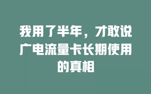 我用了半年，才敢说广电流量卡长期使用的真相
