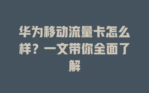 华为移动流量卡怎么样？一文带你全面了解