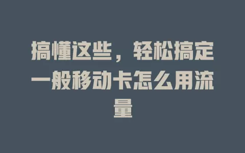 搞懂这些，轻松搞定一般移动卡怎么用流量