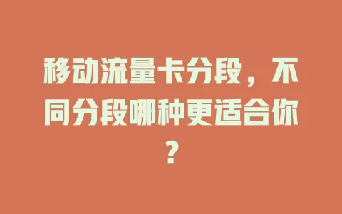 移动流量卡分段，不同分段哪种更适合你？