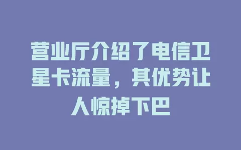营业厅介绍了电信卫星卡流量，其优势让人惊掉下巴