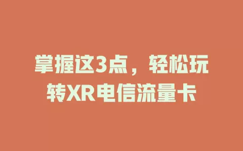 掌握这3点，轻松玩转XR电信流量卡