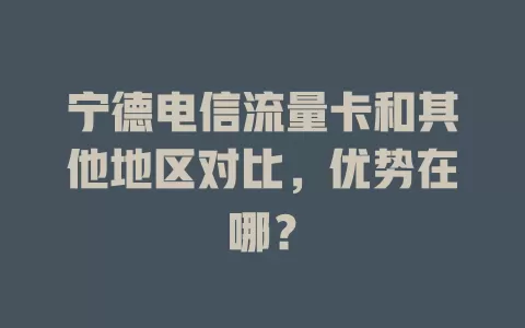 宁德电信流量卡和其他地区对比，优势在哪？