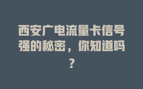 西安广电流量卡信号强的秘密，你知道吗？