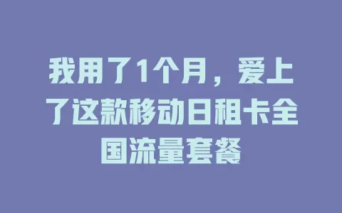 我用了1个月，爱上了这款移动日租卡全国流量套餐