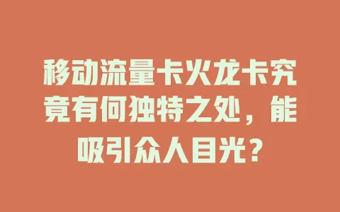 移动流量卡火龙卡究竟有何独特之处，能吸引众人目光？