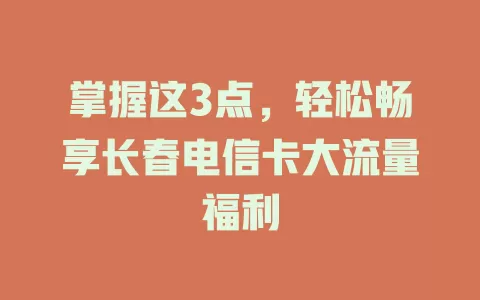 掌握这3点，轻松畅享长春电信卡大流量福利