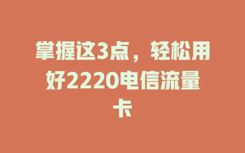 掌握这3点，轻松用好2220电信流量卡