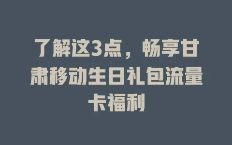 了解这3点，畅享甘肃移动生日礼包流量卡福利