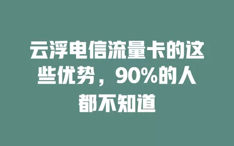 云浮电信流量卡的这些优势，90%的人都不知道