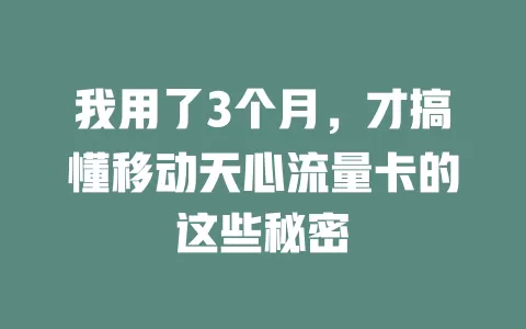 我用了3个月，才搞懂移动天心流量卡的这些秘密