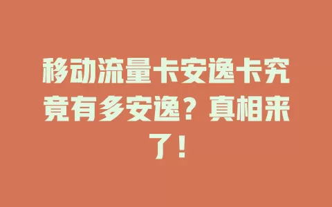 移动流量卡安逸卡究竟有多安逸？真相来了！