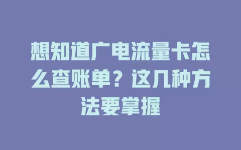 想知道广电流量卡怎么查账单？这几种方法要掌握