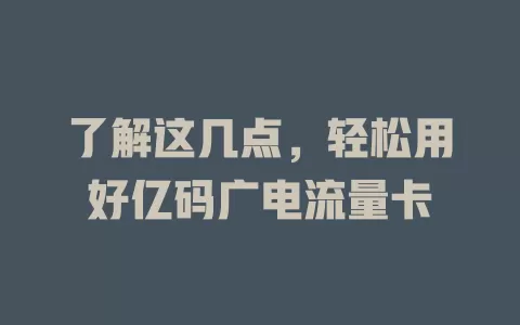 了解这几点，轻松用好亿码广电流量卡