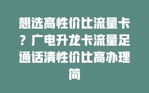 想选高性价比流量卡？广电升龙卡流量足通话清性价比高办理简