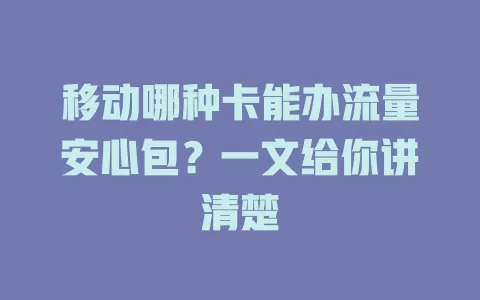 移动哪种卡能办流量安心包？一文给你讲清楚
