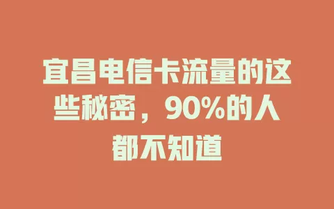 宜昌电信卡流量的这些秘密，90%的人都不知道