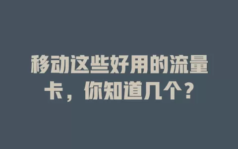 移动这些好用的流量卡，你知道几个？