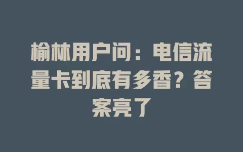 榆林用户问：电信流量卡到底有多香？答案亮了