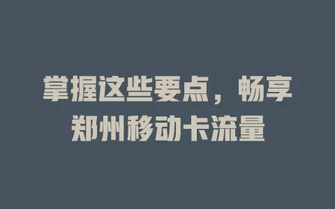 掌握这些要点，畅享郑州移动卡流量