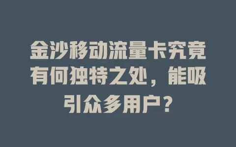 金沙移动流量卡究竟有何独特之处，能吸引众多用户？