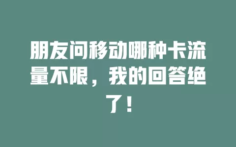 朋友问移动哪种卡流量不限，我的回答绝了！