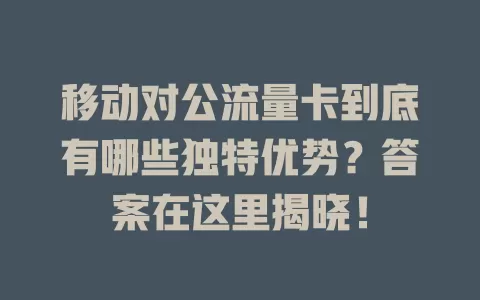 移动对公流量卡到底有哪些独特优势？答案在这里揭晓！