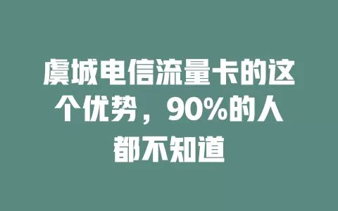 虞城电信流量卡的这个优势，90%的人都不知道