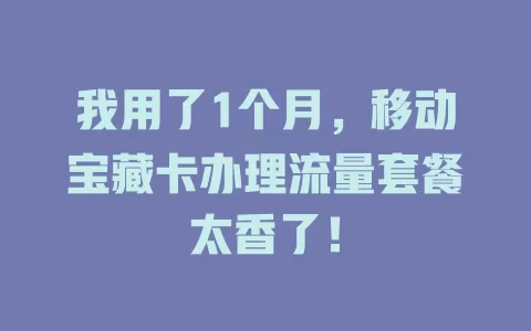 我用了1个月，移动宝藏卡办理流量套餐太香了！