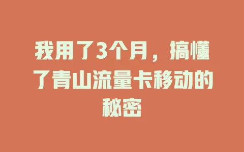 我用了3个月，搞懂了青山流量卡移动的秘密