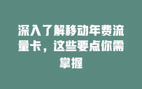 深入了解移动年费流量卡，这些要点你需掌握