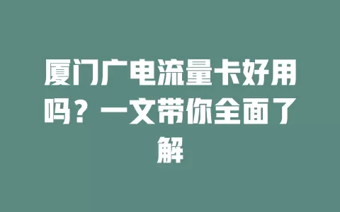 厦门广电流量卡好用吗？一文带你全面了解