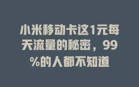 小米移动卡这1元每天流量的秘密，99%的人都不知道