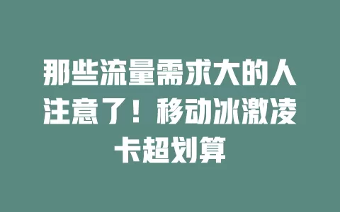 那些流量需求大的人注意了！移动冰激凌卡超划算