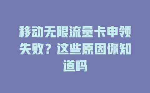 移动无限流量卡申领失败？这些原因你知道吗